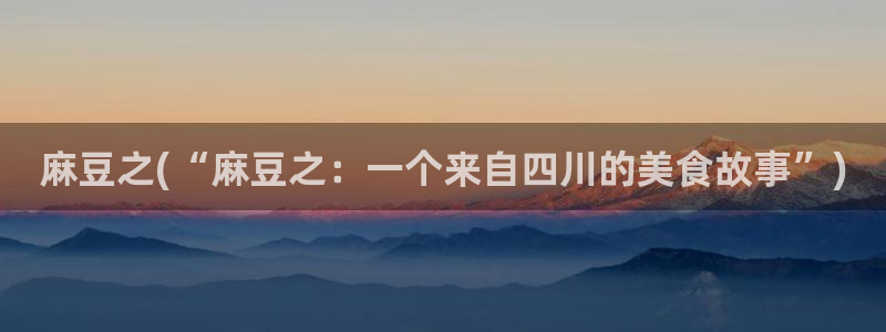 麻豆国色专区：麻豆之(“麻豆之：一个来自四川的美食故事”)