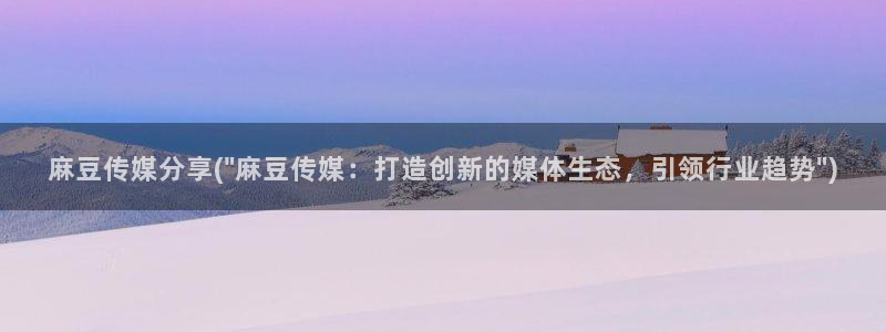 麻豆国色专区：麻豆传媒分享(\