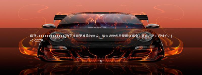 亚洲麻豆专区：麻豆91111111111111(为了提供更准确的建议，请告诉我您