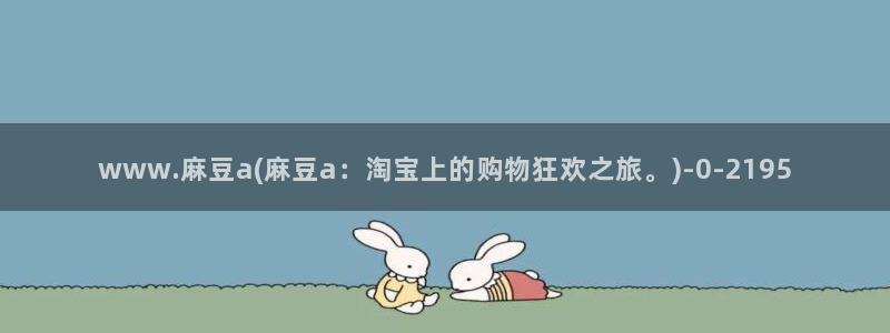 麻豆作品：www.麻豆a(麻豆a：淘宝上的购物狂欢之旅。)