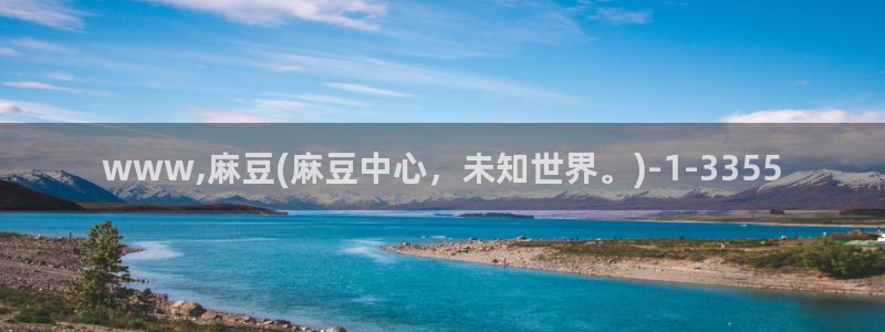 麻豆国产av专区：www,麻豆(麻豆中心，未知世界。)