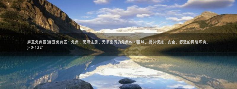 麻豆麻豆：麻豆免费区(麻豆免费区：免费、无须注册、无须密码的免费WiFi区域，提