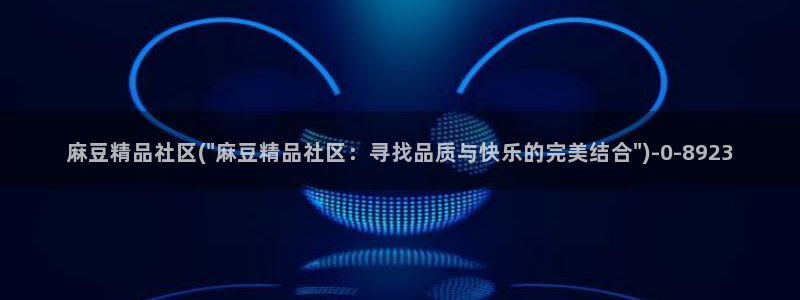 麻豆国产av专区：麻豆精品社区(\