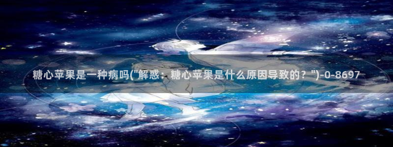 糖心vlog网页在线观看：糖心苹果是一种病吗(\