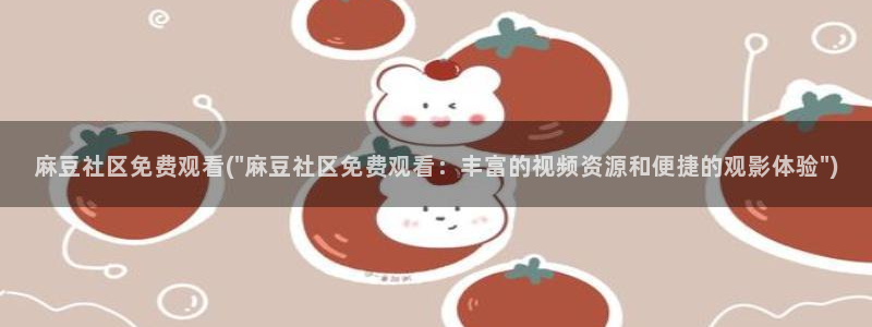 91麻豆专区：麻豆社区免费观看(\