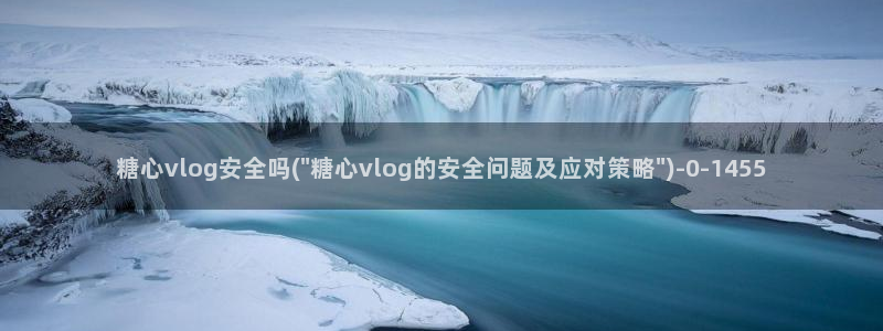 糖心vlog工作室：糖心vlog安全吗(\