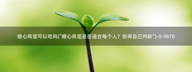 糖心vlog 免费：糖心鸡蛋可以吃吗(\