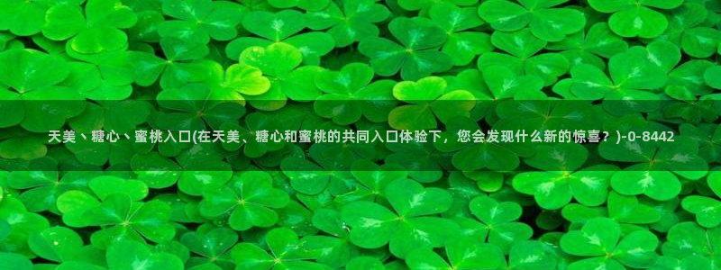 糖心vlog色破解版：天美丶糖心丶蜜桃入口(在天